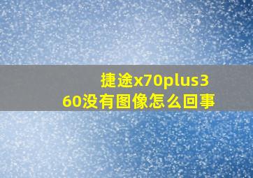 捷途x70plus360没有图像怎么回事