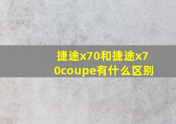 捷途x70和捷途x70coupe有什么区别