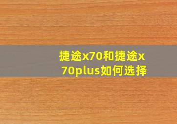 捷途x70和捷途x70plus如何选择