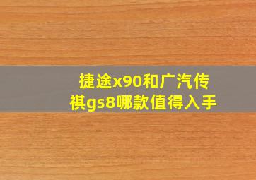 捷途x90和广汽传祺gs8哪款值得入手