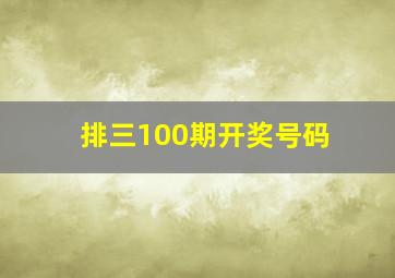 排三100期开奖号码