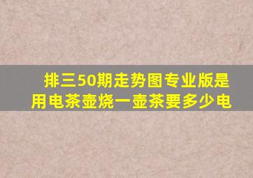 排三50期走势图专业版是用电茶壶烧一壶茶要多少电