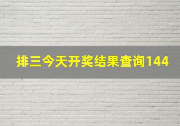 排三今天开奖结果查询144