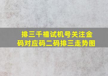 排三千禧试机号关注金码对应码二码排三走势图