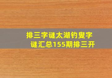 排三字谜太湖钓叟字谜汇总155期排三开