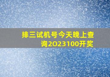 排三试机号今天晚上查询2O23100开奖