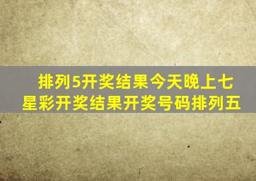 排列5开奖结果今天晚上七星彩开奖结果开奖号码排列五