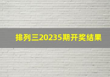 排列三20235期开奖结果