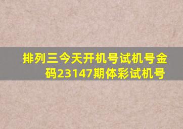 排列三今天开机号试机号金码23147期体彩试机号