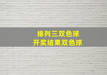 排列三双色球开奖结果双色球