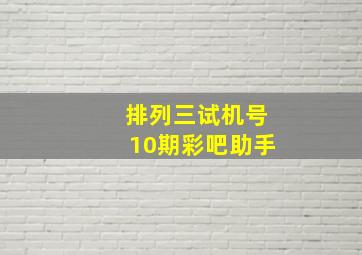 排列三试机号10期彩吧助手