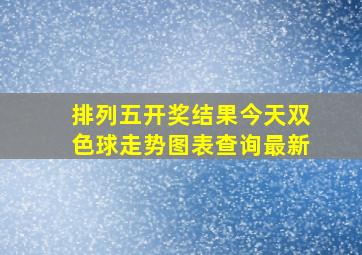 排列五开奖结果今天双色球走势图表查询最新