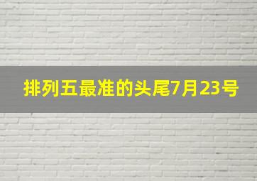 排列五最准的头尾7月23号