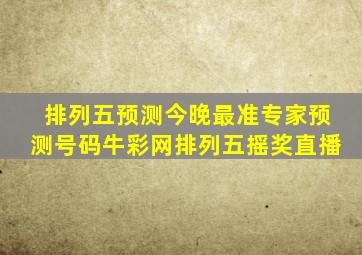 排列五预测今晚最准专家预测号码牛彩网排列五摇奖直播