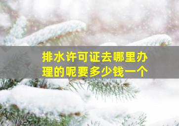 排水许可证去哪里办理的呢要多少钱一个