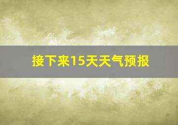 接下来15天天气预报