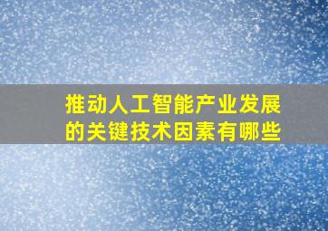 推动人工智能产业发展的关键技术因素有哪些