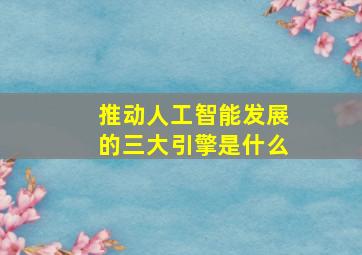 推动人工智能发展的三大引擎是什么