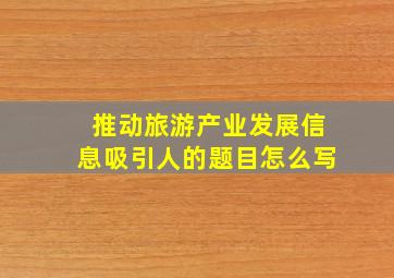 推动旅游产业发展信息吸引人的题目怎么写