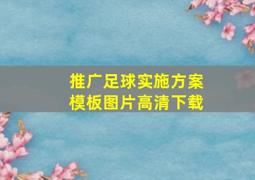 推广足球实施方案模板图片高清下载