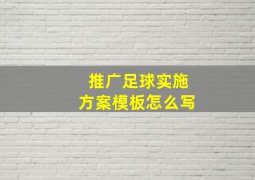 推广足球实施方案模板怎么写