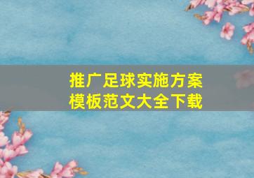 推广足球实施方案模板范文大全下载