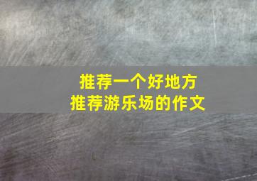 推荐一个好地方推荐游乐场的作文