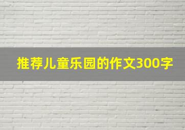 推荐儿童乐园的作文300字