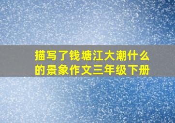 描写了钱塘江大潮什么的景象作文三年级下册