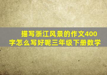 描写浙江风景的作文400字怎么写好呢三年级下册数学