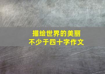 描绘世界的美丽不少于四十字作文