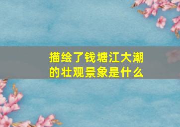 描绘了钱塘江大潮的壮观景象是什么