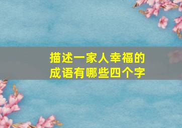 描述一家人幸福的成语有哪些四个字