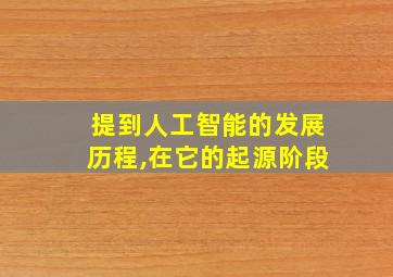 提到人工智能的发展历程,在它的起源阶段