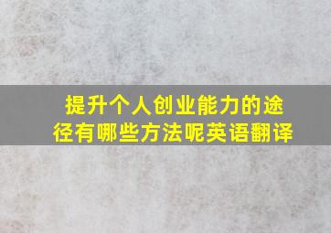 提升个人创业能力的途径有哪些方法呢英语翻译