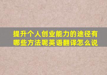 提升个人创业能力的途径有哪些方法呢英语翻译怎么说