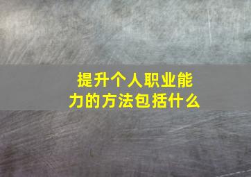 提升个人职业能力的方法包括什么