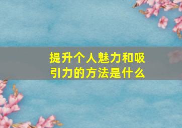 提升个人魅力和吸引力的方法是什么