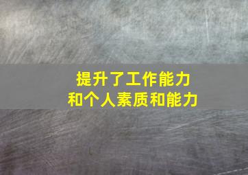 提升了工作能力和个人素质和能力