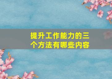 提升工作能力的三个方法有哪些内容