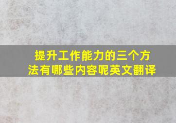 提升工作能力的三个方法有哪些内容呢英文翻译