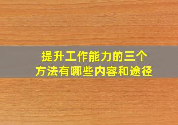 提升工作能力的三个方法有哪些内容和途径