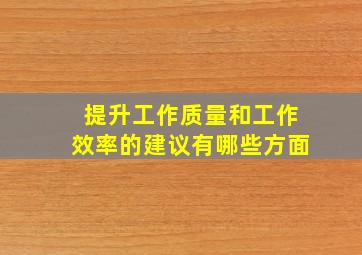 提升工作质量和工作效率的建议有哪些方面