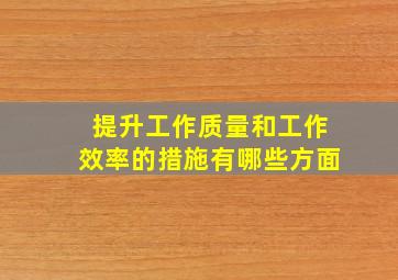 提升工作质量和工作效率的措施有哪些方面