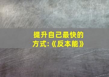 提升自己最快的方式:《反本能》