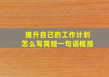 提升自己的工作计划怎么写简短一句话概括