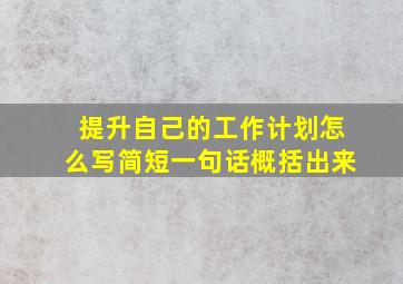 提升自己的工作计划怎么写简短一句话概括出来