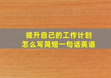 提升自己的工作计划怎么写简短一句话英语