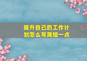 提升自己的工作计划怎么写简短一点