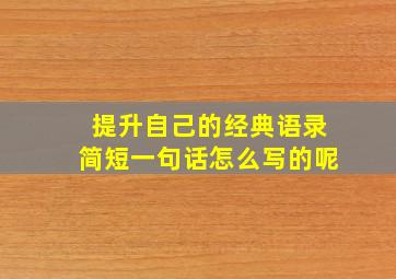 提升自己的经典语录简短一句话怎么写的呢